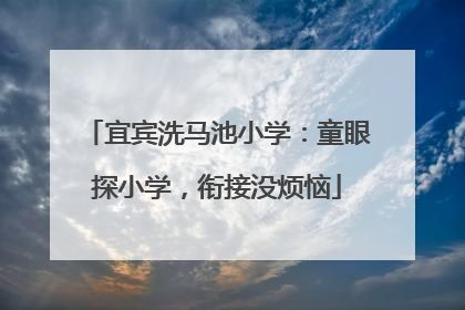 宜宾洗马池小学：童眼探小学，衔接没烦恼