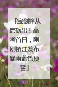 宝剑锋从磨砺出！高考首日，刚刚镇江发布暴雨蓝色预警