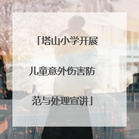塔山小学开展儿童意外伤害防范与处理宣讲