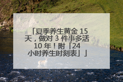夏季养生黄金 15 天，做对 3 件事多活 10 年！附「24 小时养生时刻表」
