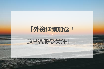 外资继续加仓！这些A股受关注
