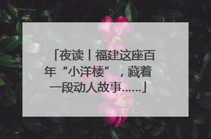 夜读丨福建这座百年“小洋楼”，藏着一段动人故事……