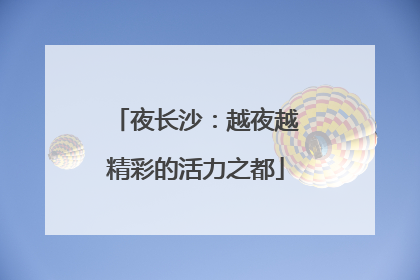 夜长沙：越夜越精彩的活力之都