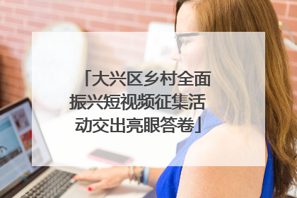 大兴区乡村全面振兴短视频征集活动交出亮眼答卷