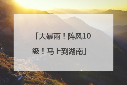 大暴雨！阵风10级！马上到湖南