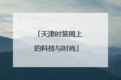 天津时装周上的科技与时尚