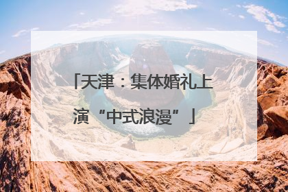 天津：集体婚礼上演“中式浪漫”