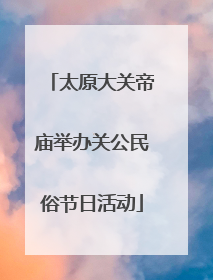 太原大关帝庙举办关公民俗节日活动