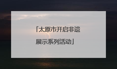 太原市开启非遗展示系列活动