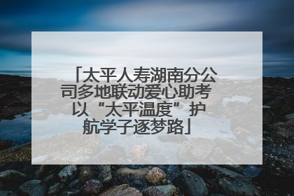 太平人寿湖南分公司多地联动爱心助考 以“太平温度”护航学子逐梦路