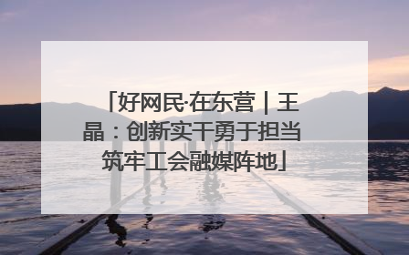 好网民·在东营｜王晶：创新实干勇于担当 筑牢工会融媒阵地