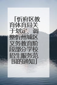 忻府区教育体育局关于划定、调整忻州城区义务教育阶段部分学校招生服务范围的通知