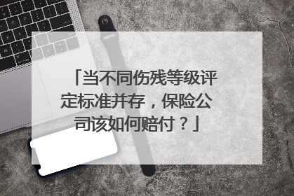 当不同伤残等级评定标准并存，保险公司该如何赔付？