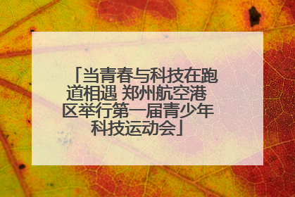 当青春与科技在跑道相遇 郑州航空港区举行第一届青少年科技运动会
