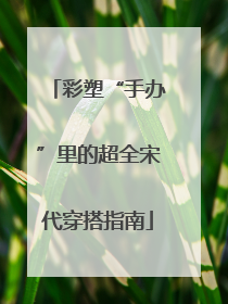 彩塑“手办”里的超全宋代穿搭指南