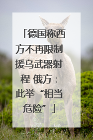 德国称西方不再限制援乌武器射程 俄方：此举“相当危险”