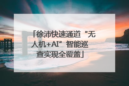 徐沛快速通道“无人机+AI”智能巡查实现全覆盖