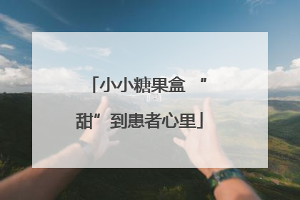小小糖果盒 “甜”到患者心里