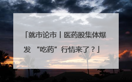 就市论市丨医药股集体爆发 “吃药”行情来了？