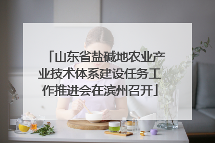 山东省盐碱地农业产业技术体系建设任务工作推进会在滨州召开