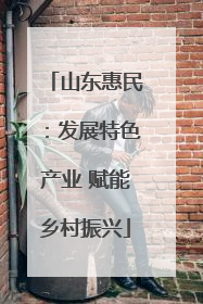 山东惠民：发展特色产业 赋能乡村振兴