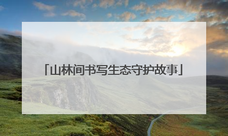 山林间书写生态守护故事