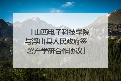 山西电子科技学院与浮山县人民政府签署产学研合作协议