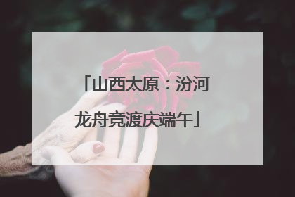 山西太原：汾河龙舟竞渡庆端午