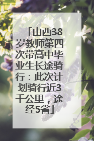 山西38岁教师第四次带高中毕业生长途骑行：此次计划骑行近3千公里，途经5省
