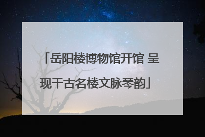 岳阳楼博物馆开馆 呈现千古名楼文脉琴韵