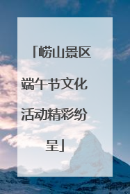 崂山景区端午节文化活动精彩纷呈