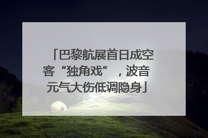 巴黎航展首日成空客“独角戏”，波音元气大伤低调隐身