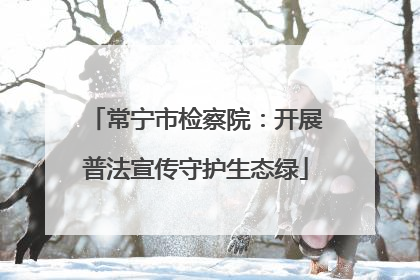 常宁市检察院：开展普法宣传守护生态绿