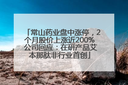 常山药业盘中涨停，2个月股价上涨近200% 公司回应：在研产品艾本那肽非行业首创