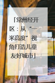 常州经开区：从“一米高度”视角打造儿童友好城市
