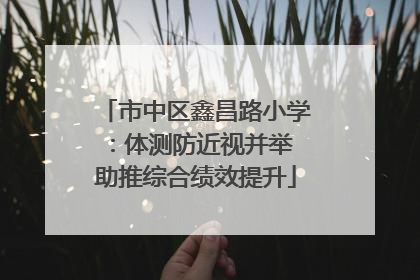 市中区鑫昌路小学：体测防近视并举 助推综合绩效提升