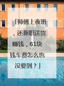 师傅上夜班，还兼职送货赚钱，61块钱车费怎么也没要到？