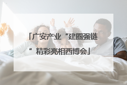 广安产业“建圈强链”精彩亮相西博会