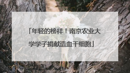 年轻的榜样！南京农业大学学子捐献造血干细胞