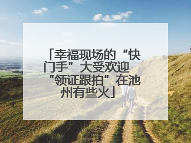 幸福现场的“快门手”大受欢迎 “领证跟拍”在池州有些火