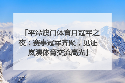 平潭澳门体育月冠军之夜：赛事冠军齐聚，见证岚澳体育交流高光