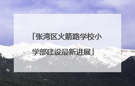 张湾区火箭路学校小学部建设最新进展