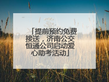提前预约免费接送，济南公交恒通公司启动爱心助考活动