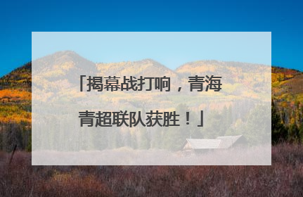 揭幕战打响，青海青超联队获胜！