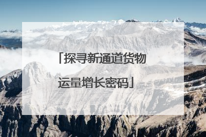 探寻新通道货物运量增长密码