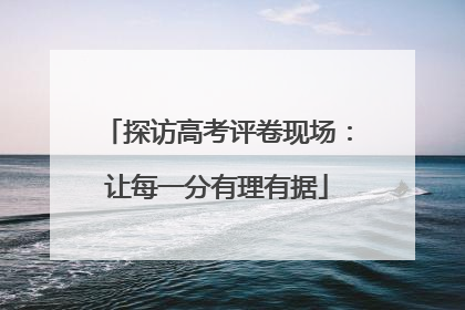 探访高考评卷现场：让每一分有理有据