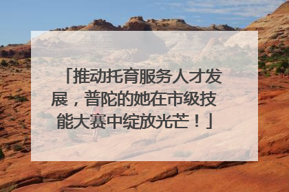 推动托育服务人才发展，普陀的她在市级技能大赛中绽放光芒！