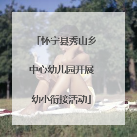 怀宁县秀山乡中心幼儿园开展幼小衔接活动