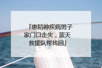患精神疾病男子家门口走失，蓝天救援队帮找回