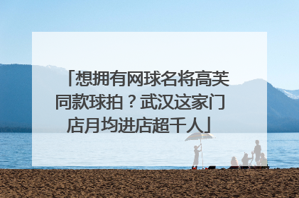 想拥有网球名将高芙同款球拍？武汉这家门店月均进店超千人